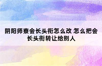 阴阳师寮会长头衔怎么改 怎么把会长头衔转让给别人